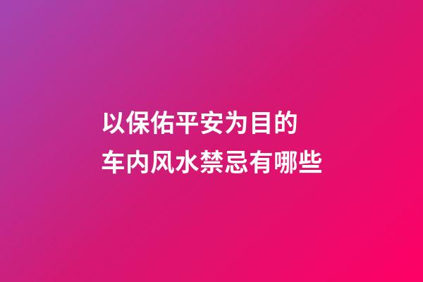 以保佑平安为目的 车内风水禁忌有哪些